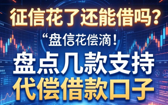 征信花了还能借吗？盘点几款支持代偿的借款口子