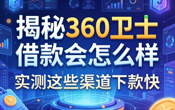 揭秘360卫士借款会怎么样，实测这些渠道下款快