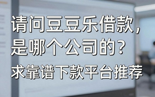 请问豆豆乐借款是哪个公司的？求靠谱下款平台推荐