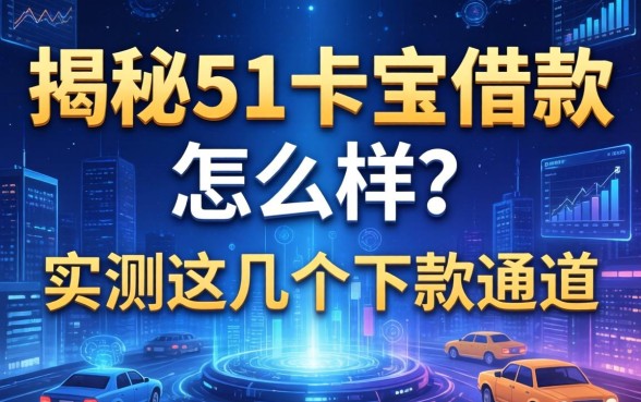 揭秘51卡宝借款怎么样？实测这几个下款通道