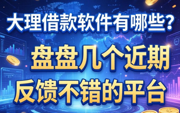 大理借款软件有哪些？盘点几个近期反馈不错的平台