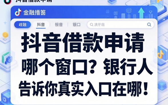 抖音借款申请在哪个窗口？银行人告诉你真实入口在哪