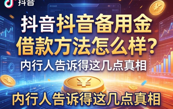 抖音备用金借款方法怎么样？内行人告诉你这几点真相