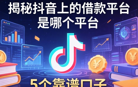 揭秘抖音上的借款平台是哪个平台，整理了5个靠谱口子