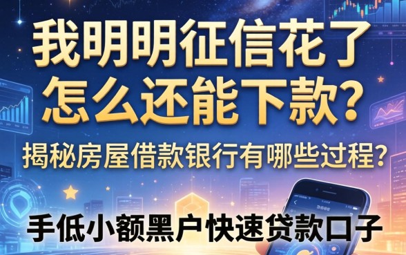 我明明征信花了，怎么还能下款？揭秘房屋借款银行有哪些流程与手机小额黑户快速贷款口子
