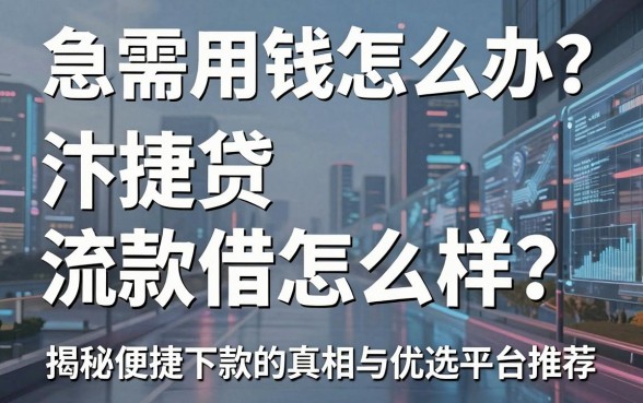 急需用钱怎么办？汴捷贷借款流程怎么样？揭秘便捷下款的真相与优选平台推荐