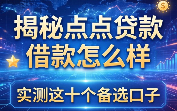揭秘点点贷款借款怎么样，实测这十个备选口子