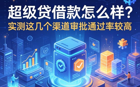 超级贷借款怎么样？实测这几个渠道审批通过率较高