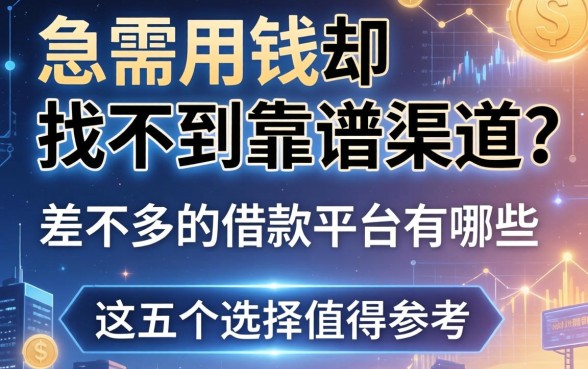 急需用钱却找不到靠谱渠道？差不多的借款平台有哪些？这五个选择值得参考
