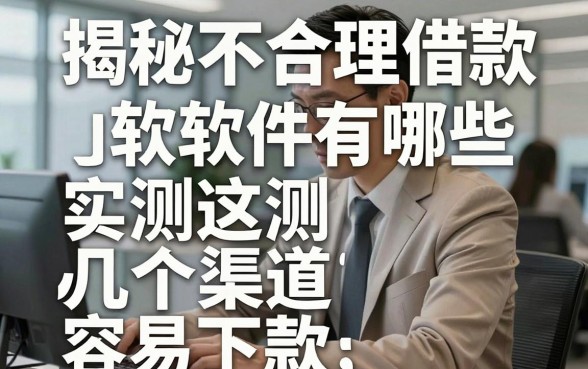 揭秘不合理借款软件有哪些,实测这几个渠道容易下款