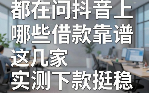 都在问抖音上哪些借款靠谱,这几家实测下款挺稳