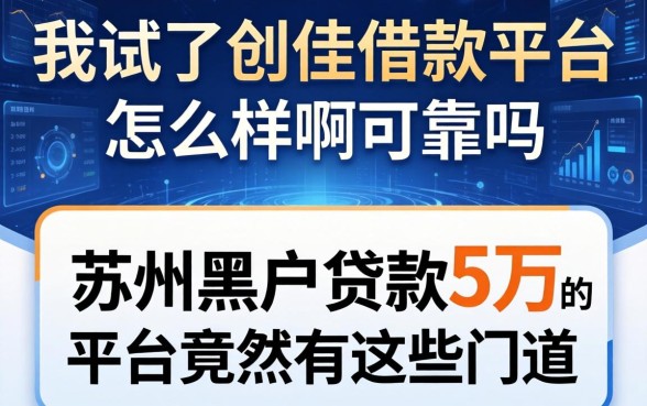 我试了创佳借款平台怎么样啊可靠吗，发现苏州黑户贷款5万的平台竟然有这些门道