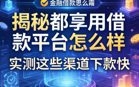 揭秘都享用借款平台怎么样，实测这些渠道下款快