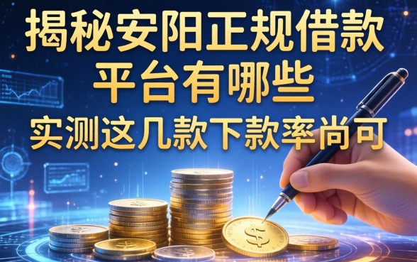 揭秘安阳正规借款平台有哪些，实测这几款下款率尚可