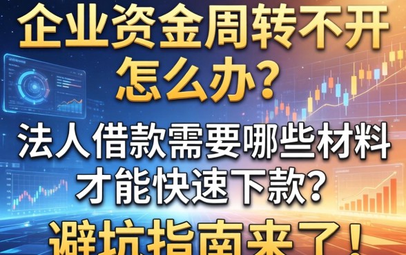 企业资金周转不开怎么办？法人借款需要哪些材料才能快速下款？避坑指南来了！
