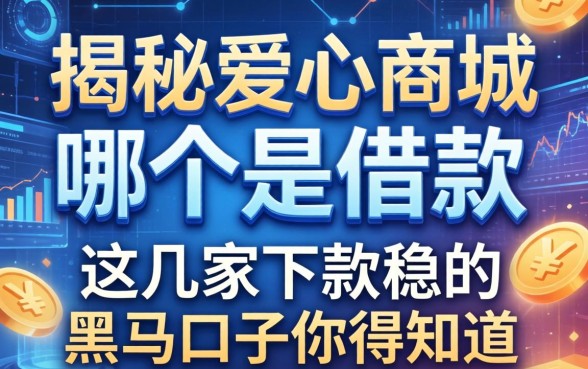 揭秘爱心商城哪个是借款，这几家下款稳的黑马口子你得知道