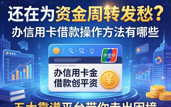 还在为资金周转发愁？办信用卡借款操作方法有哪些，五大靠谱平台带你走出困境