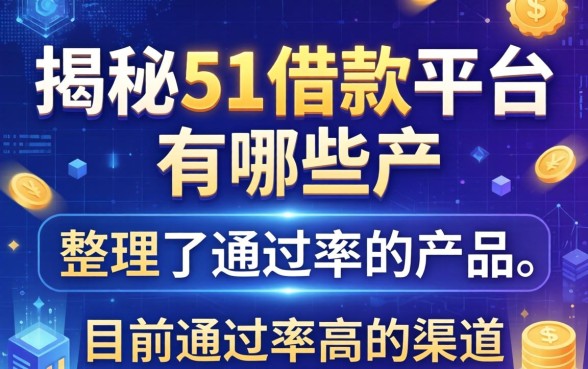 揭秘51借款平台有哪些产品，整理了目前通过率高的渠道