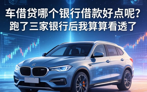 车贷哪个银行借款好点呢？跑了三家银行后我算是看透了