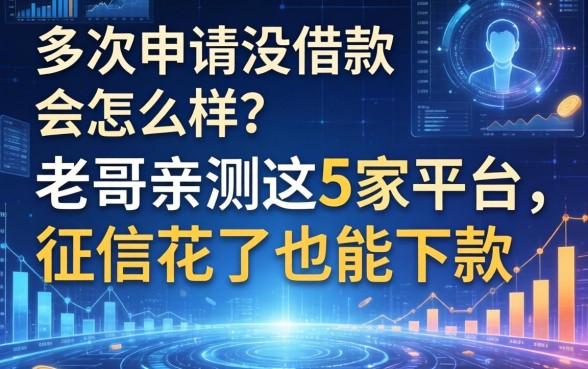 多次申请没借款会怎么样？老哥亲测这5家平台，征信花了也能下款