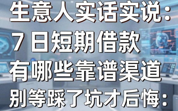 生意人实话实说：7日短期借款有哪些靠谱渠道，别等踩了坑才后悔