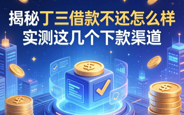 揭秘丁三借款不还怎么样，实测这几个下款渠道
