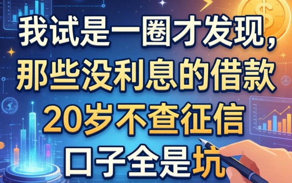 我试了一圈才发现，那些没利息的借款和20岁不查征信的口子全是坑