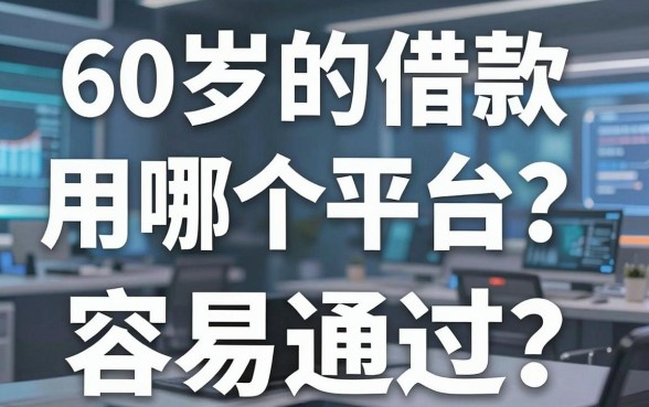 60岁的借款用哪个平台？实测分享这几个容易通过的