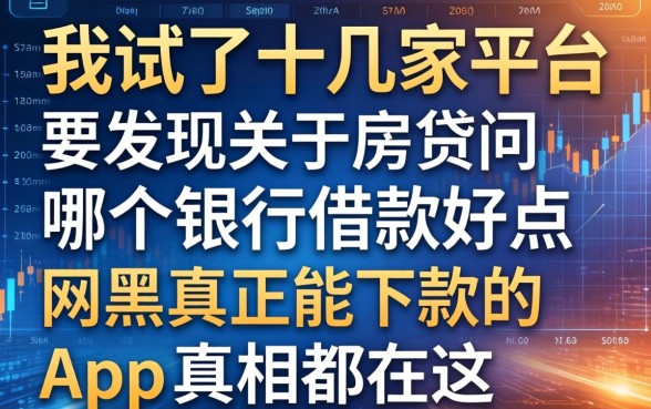 我试了十几家平台，发现关于房贷问哪个银行借款好点和网黑真正能下款的app的真相都在这