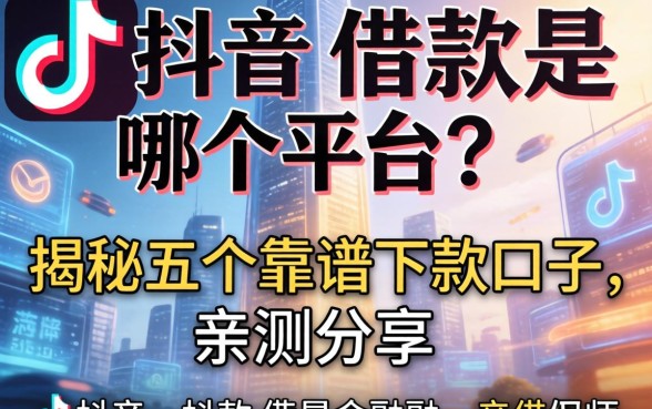 抖音里借款是哪个平台？揭秘五个靠谱下款口子，亲测分享