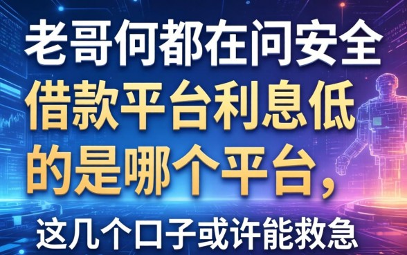 老哥们都在问安全借款平台利息低的是哪个平台,这几个口子或许能救急