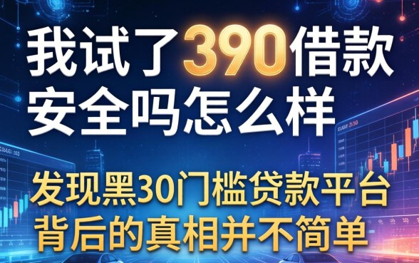 我试了390借款安全吗怎么样，发现黑户0门槛贷款平台背后的真相并不简单