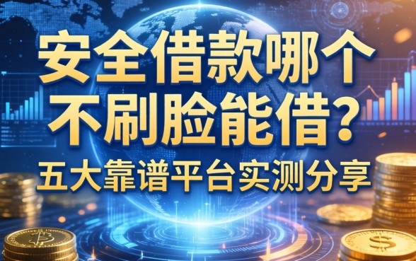 安全借款哪个不刷脸能借？五大靠谱平台实测分享