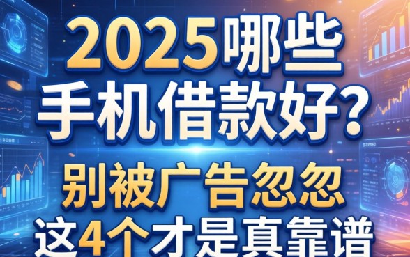 2025哪些手机借款好？别被广告忽悠，这4个才是真靠谱