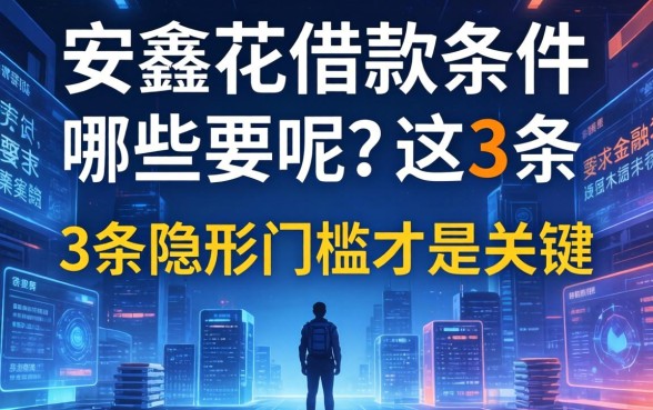 安鑫花借款条件有哪些要求呢？这3条隐形门槛才是关键