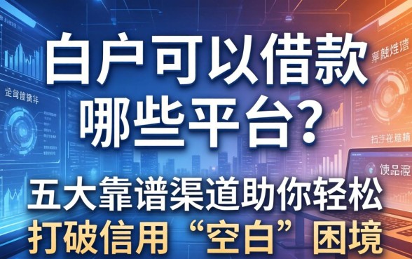 白户可以借款哪些平台？五大靠谱渠道助你轻松打破信用“空白”困境