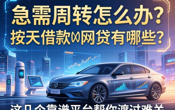 急需周转怎么办？按天借款的网贷有哪些？这几个靠谱平台帮你渡过难关