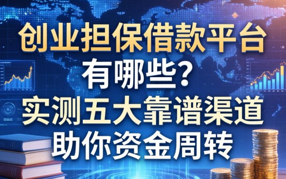 创业担保借款平台有哪些？实测五大靠谱渠道助你资金周转