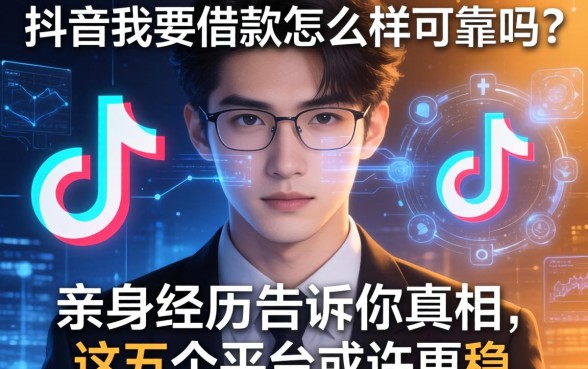 抖音我要借款怎么样可靠吗？亲身经历告诉你真相，这五个平台或许更稳