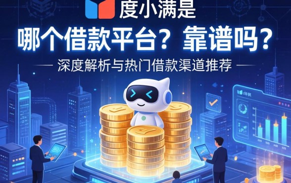 度小满是哪个借款平台？靠谱吗？深度解析与热门借款渠道推荐