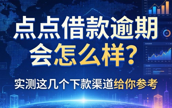 点点借款逾期会怎么样？实测这几个下款渠道给你参考