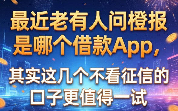 最近老有人问橙报是哪个借款app，其实这几个不看征信的口子更值得一试