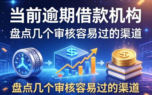 当前逾期借款机构有哪些？盘点几个审核容易过的渠道