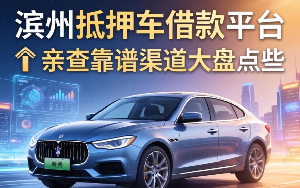 滨州抵押车借款平台有哪些？亲测靠谱渠道大盘点