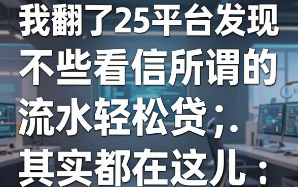 我翻了25个平台发现,那些所谓的不看征信流水轻松贷,其实都在这儿藏着