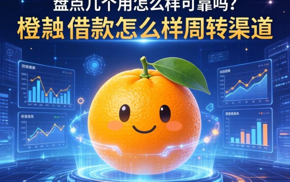 橙子借款怎么样可靠吗？盘点几个实用的周转渠道