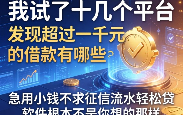 我试了十几个平台，发现超过一千元的借款有哪些和急用小钱不求征信流水轻松贷的软件根本不是你想的那样