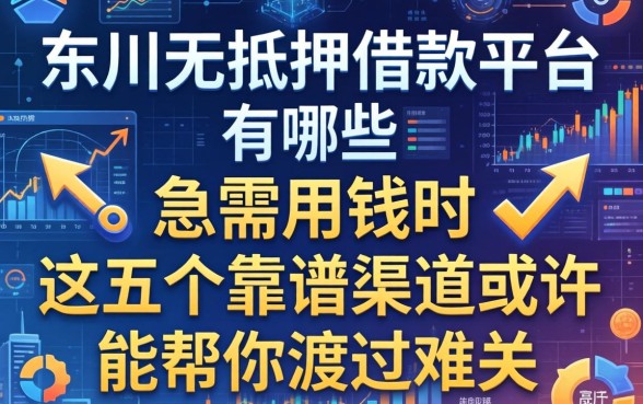 东川无抵押借款平台有哪些？急需用钱时，这五个靠谱渠道或许能帮你渡过难关
