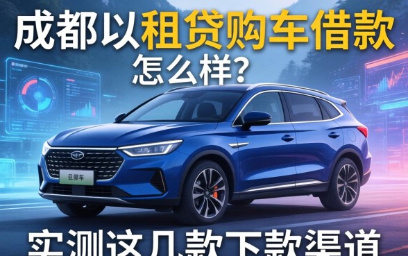 成都以租贷购车借款怎么样？实测这几款下款渠道