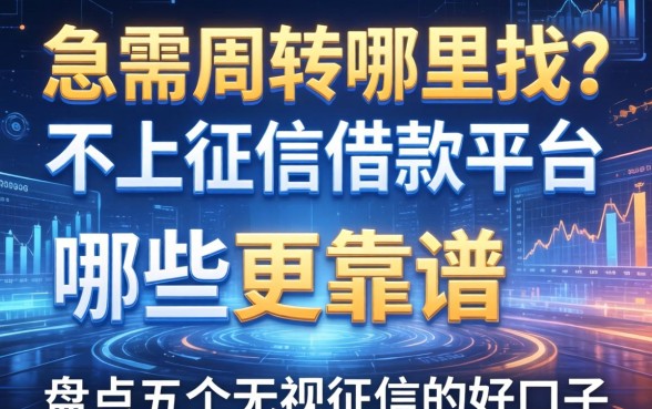 急需周转哪里找？不上征信借款平台哪些更靠谱？盘点五个无视征信的好口子